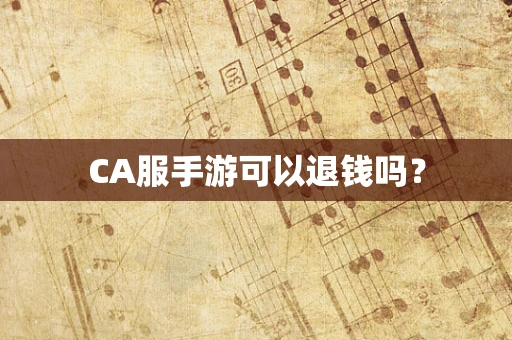 CA服手游可以退钱吗？