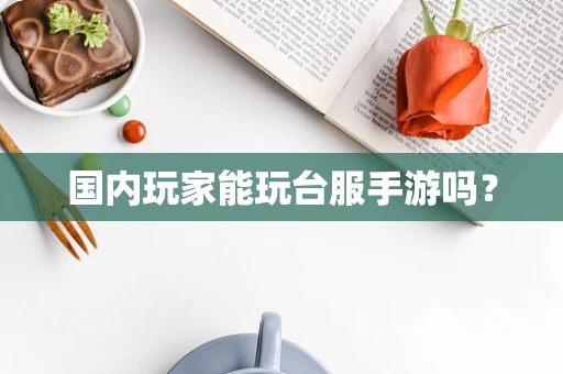 国内玩家能玩台服手游吗？