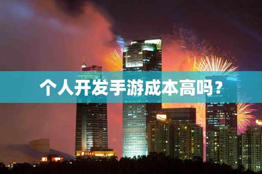 个人开发手游成本高吗？