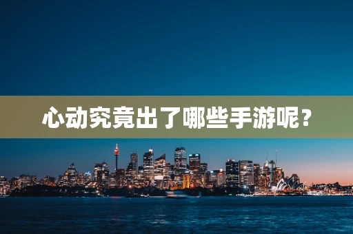 心动究竟出了哪些手游呢？