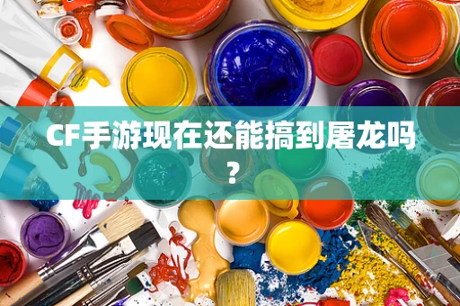 CF手游现在还能搞到屠龙吗？
