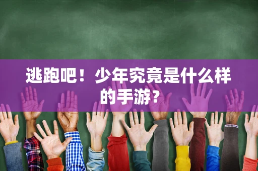逃跑吧！少年究竟是什么样的手游？