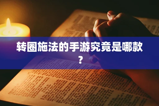 转圈施法的手游究竟是哪款？