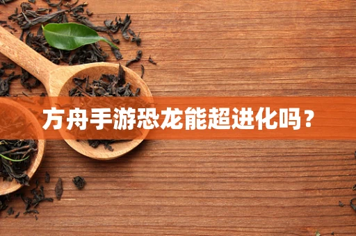 方舟手游恐龙能超进化吗？