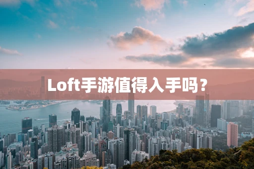 Loft手游值得入手吗？
