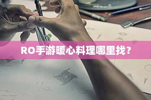 RO手游暖心料理哪里找？