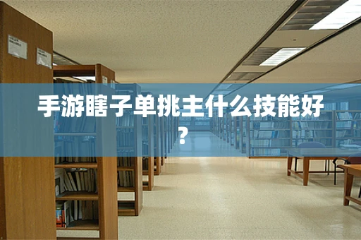 手游瞎子单挑主什么技能好？