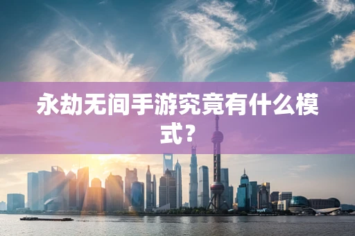 永劫无间手游究竟有什么模式？