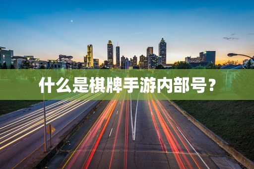什么是棋牌手游内部号？