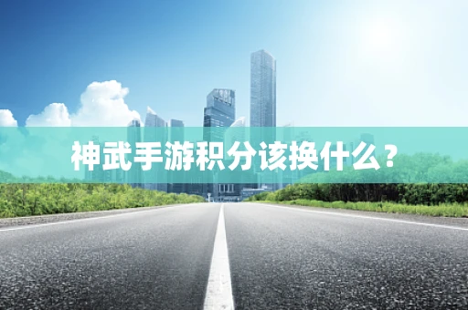 神武手游积分该换什么？