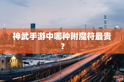 神武手游中哪种附魔符最贵？