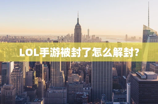 LOL手游被封了怎么解封？