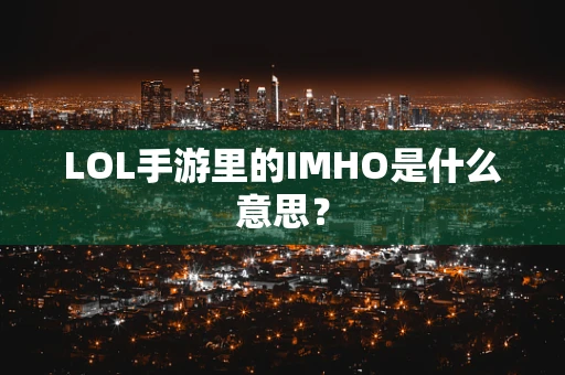 LOL手游里的IMHO是什么意思？