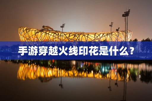 手游穿越火线印花是什么？
