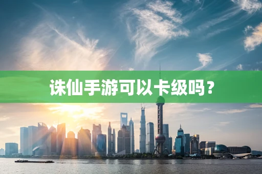 诛仙手游可以卡级吗？