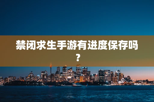 禁闭求生手游有进度保存吗？