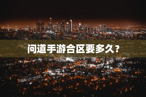 问道手游合区要多久？