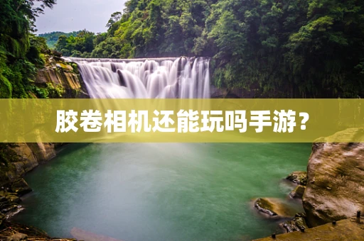 胶卷相机还能玩吗手游？