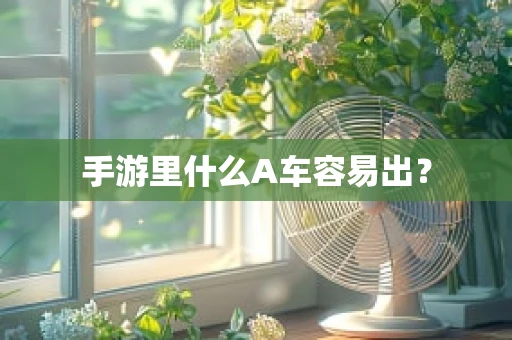 手游里什么A车容易出？