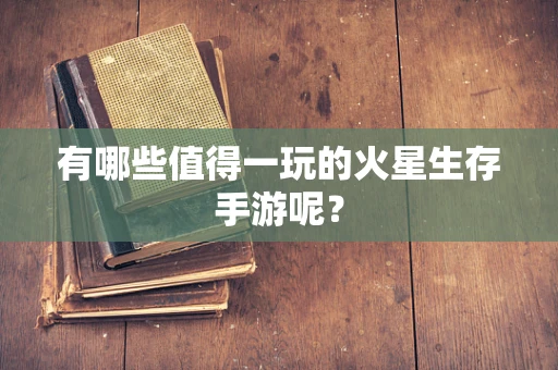 有哪些值得一玩的火星生存手游呢？