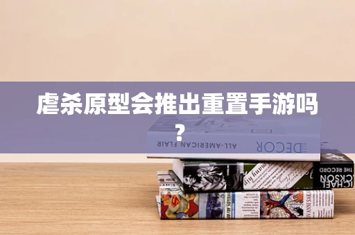 虐杀原型会推出重置手游吗？