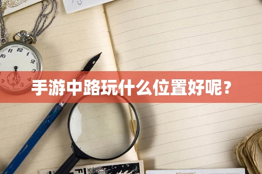 手游中路玩什么位置好呢？
