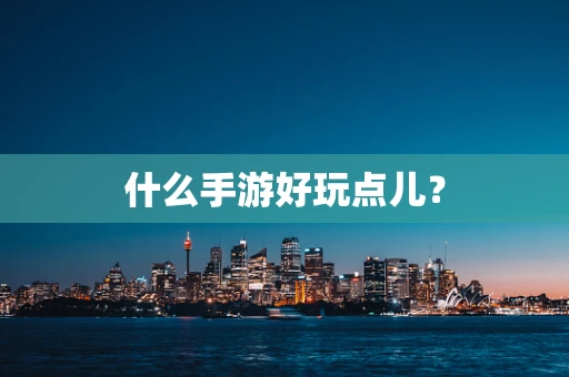 什么手游好玩点儿？