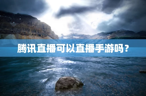 腾讯直播可以直播手游吗？