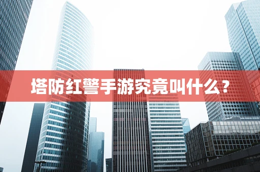 塔防红警手游究竟叫什么？