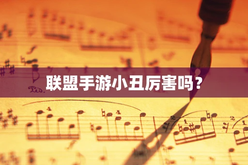 联盟手游小丑厉害吗？