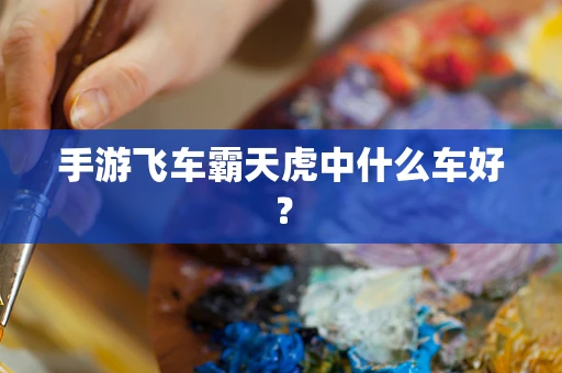 手游飞车霸天虎中什么车好？