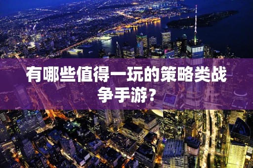 有哪些值得一玩的策略类战争手游？
