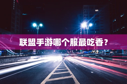 联盟手游哪个服最吃香？
