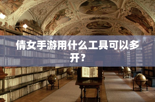 倩女手游用什么工具可以多开？