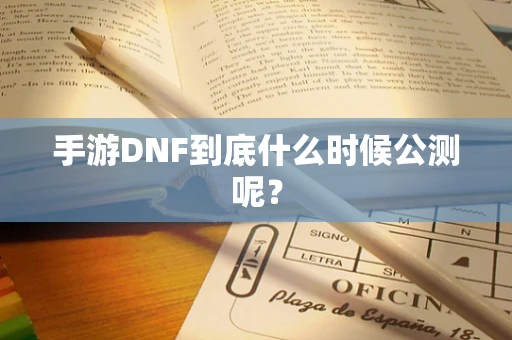 手游DNF到底什么时候公测呢？