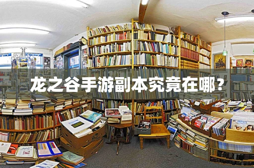 龙之谷手游副本究竟在哪？