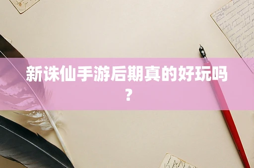 新诛仙手游后期真的好玩吗？