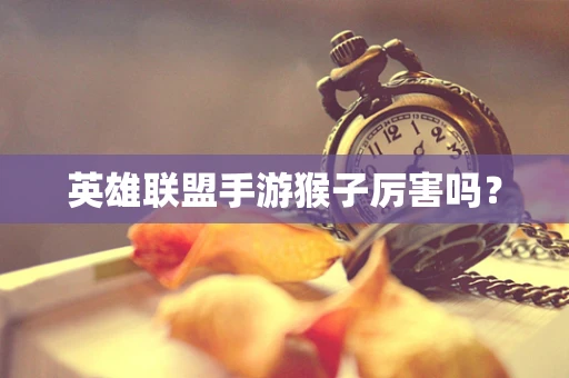 英雄联盟手游猴子厉害吗？