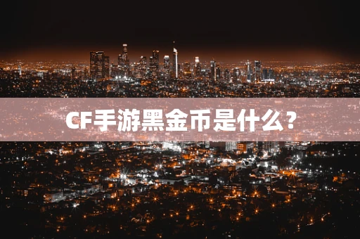 CF手游黑金币是什么？