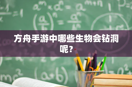 方舟手游中哪些生物会钻洞呢？