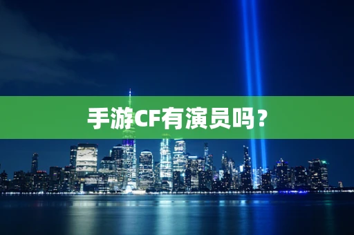 手游CF有演员吗？