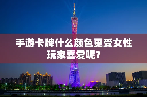 手游卡牌什么颜色更受女性玩家喜爱呢？