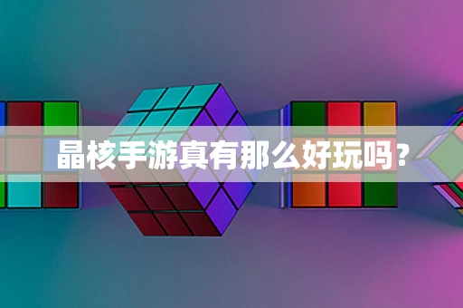 晶核手游真有那么好玩吗？
