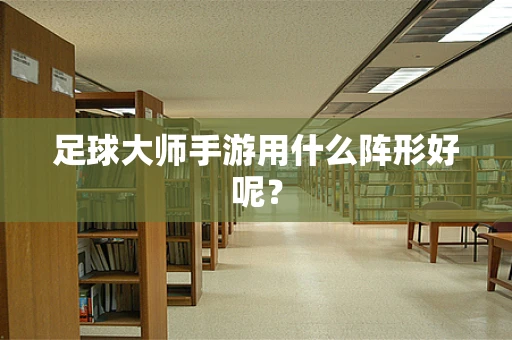 足球大师手游用什么阵形好呢？