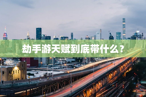劫手游天赋到底带什么？
