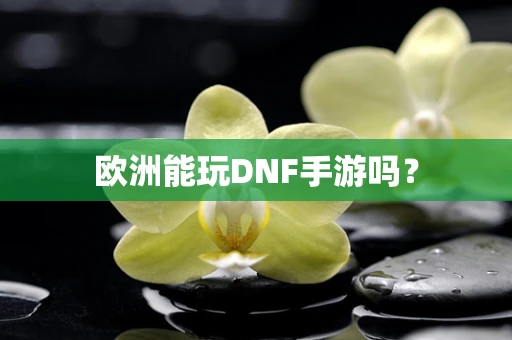 欧洲能玩DNF手游吗？