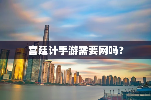 宫廷计手游需要网吗？