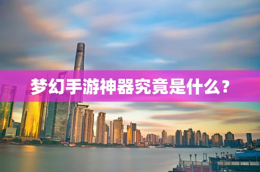 梦幻手游神器究竟是什么？