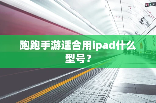 跑跑手游适合用ipad什么型号？