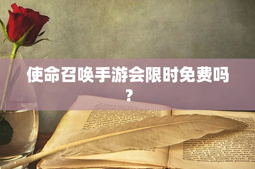 使命召唤手游会限时免费吗？